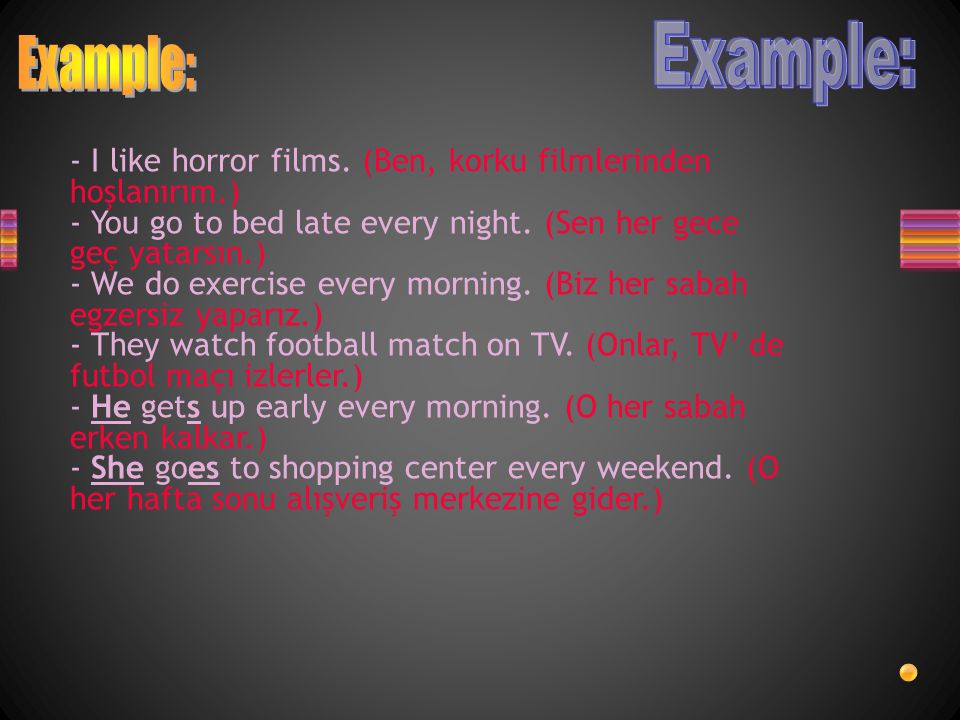 Example: Example: - I like horror films. (Ben, korku filmlerinden hoşlanırım.) - You go to bed late every night. (Sen her gece geç yatarsın.)