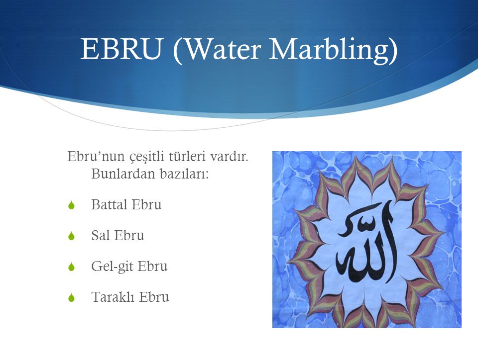 EBRU (Water Marbling) Ebru’nun çeşitli türleri vardır. Bunlardan bazıları: Battal Ebru. Sal Ebru.