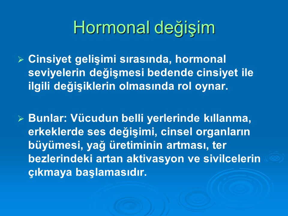 Hormonal değişim Cinsiyet gelişimi sırasında, hormonal seviyelerin değişmesi bedende cinsiyet ile ilgili değişiklerin olmasında rol oynar.