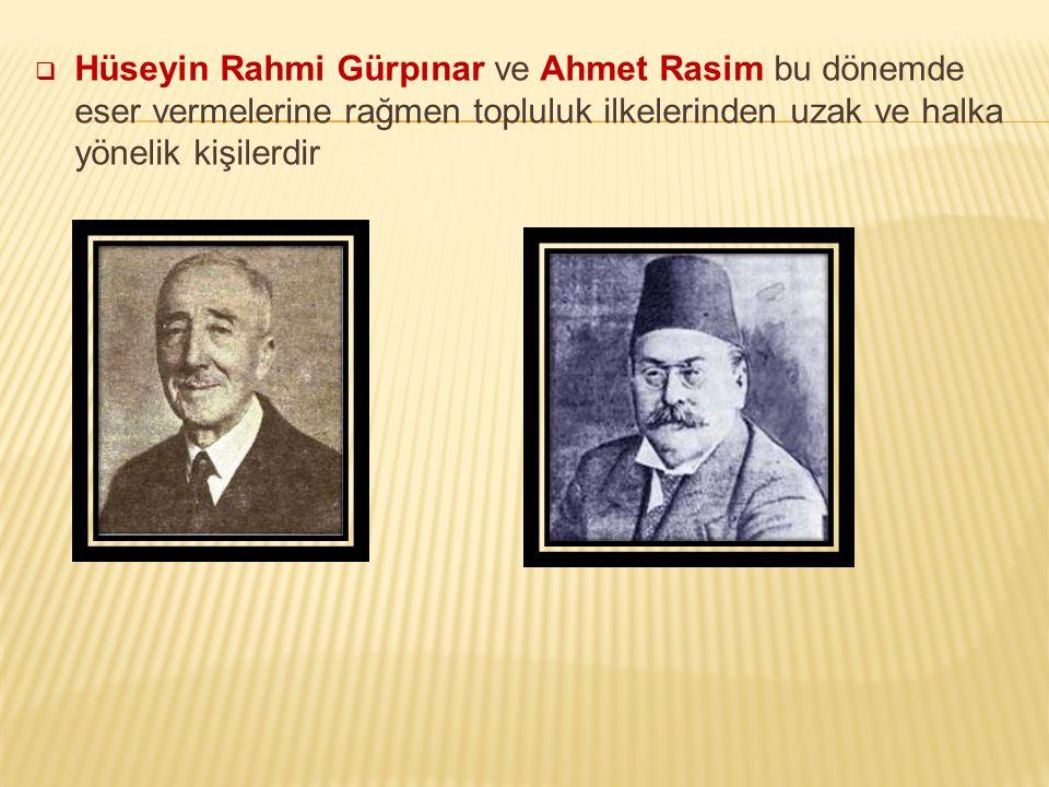 Hüseyin Rahmi Gürpınar ve Ahmet Rasim bu dönemde eser vermelerine rağmen topluluk ilkelerinden uzak ve halka yönelik kişilerdir