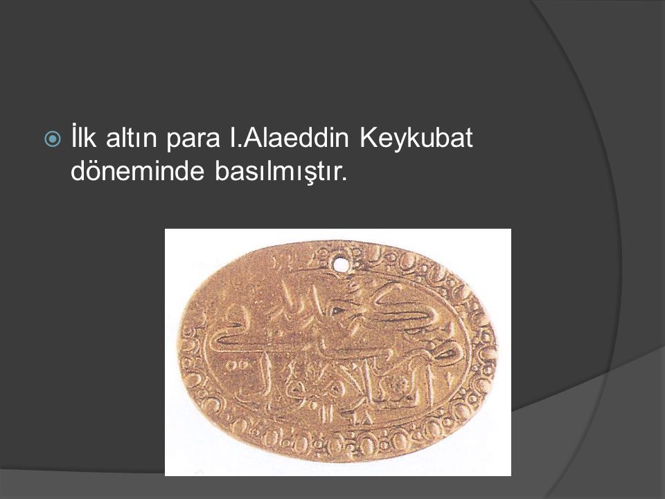 İlk altın para I.Alaeddin Keykubat döneminde basılmıştır.