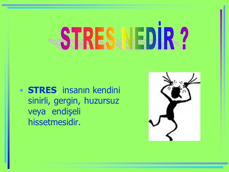 STRES NEDİR STRES, insanın kendini sinirli, gergin, huzursuz veya endişeli hissetmesidir.