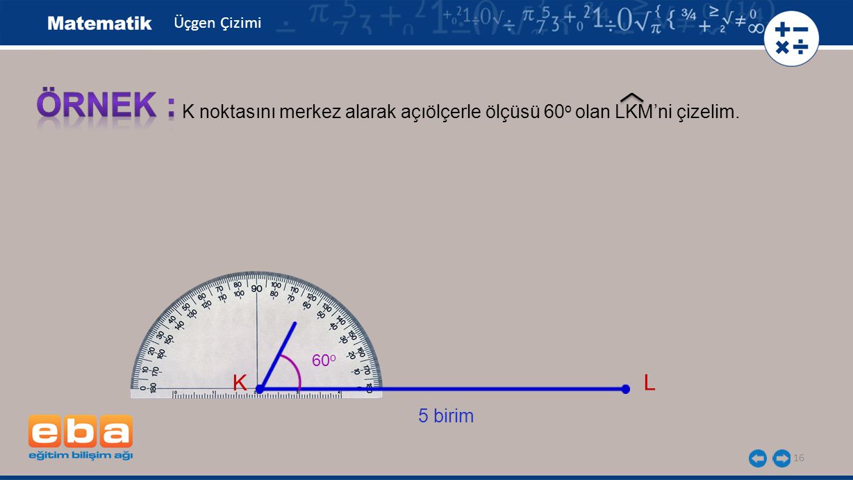 Üçgen Çizimi ÖRNEK : K noktasını merkez alarak açıölçerle ölçüsü 60o olan LKM’ni çizelim. 60o. K.