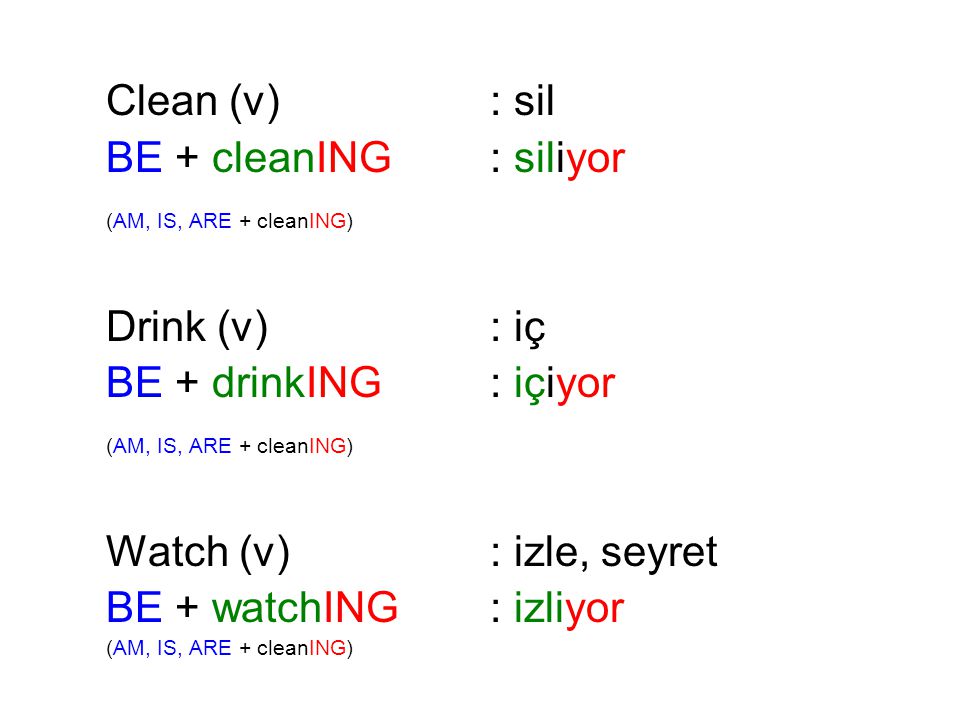 Clean (v) : sil BE + cleanING : siliyor. (AM, IS, ARE + cleanING) Drink (v) : iç. BE + drinkING : içiyor.
