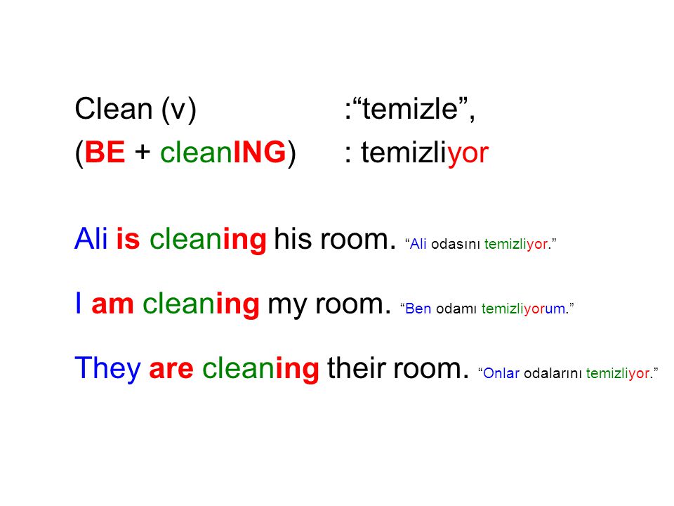 Clean (v) : temizle , (BE + cleanING) : temizliyor. Ali is cleaning his room. Ali odasını temizliyor.