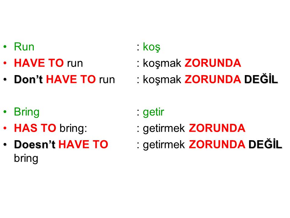 Run HAVE TO run. Don’t HAVE TO run. Bring. HAS TO bring: Doesn’t HAVE TO bring. : koş. : koşmak ZORUNDA.