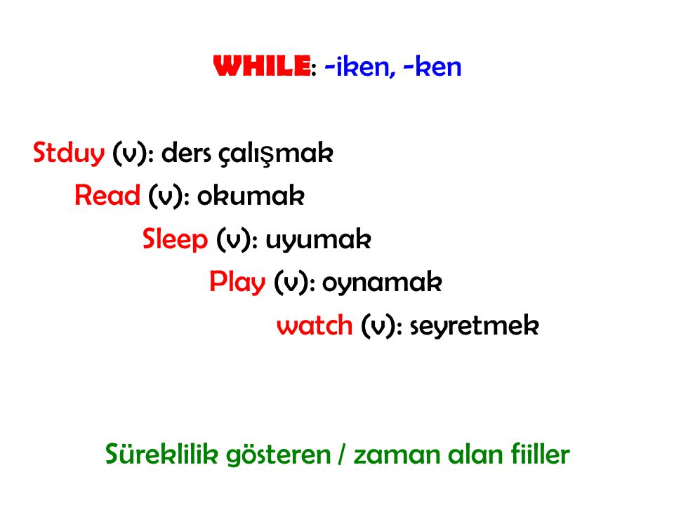 WHILE: -iken, -ken Stduy (v): ders çalışmak Read (v): okumak Sleep (v): uyumak Play (v): oynamak watch (v): seyretmek Süreklilik gösteren / zaman alan fiiller
