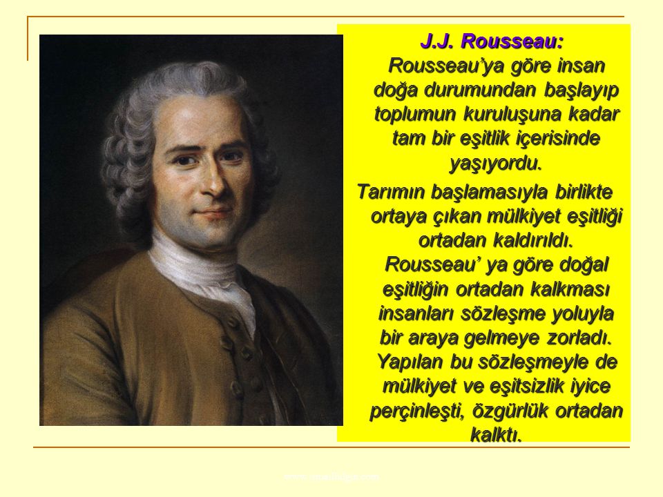 J.J. Rousseau: Rousseau’ya göre insan doğa durumundan başlayıp toplumun kuruluşuna kadar tam bir eşitlik içerisinde yaşıyordu.