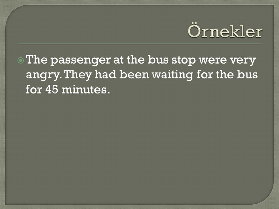 Örnekler The passenger at the bus stop were very angry.