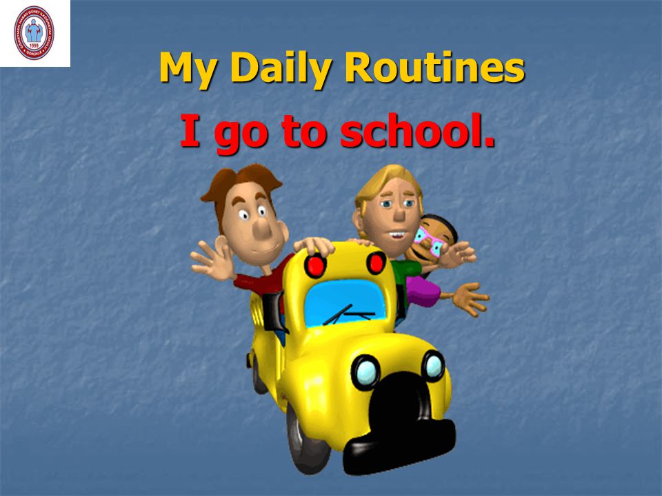 My Daily Routines I go to school.