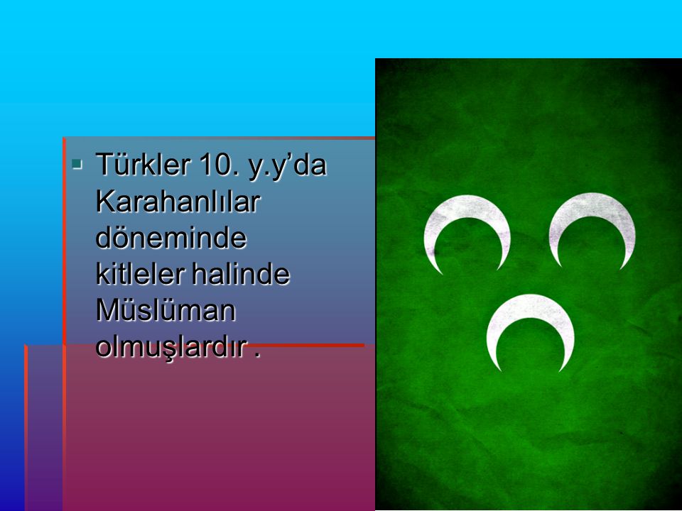 Türkler 10. y.y’da Karahanlılar döneminde kitleler halinde Müslüman olmuşlardır .
