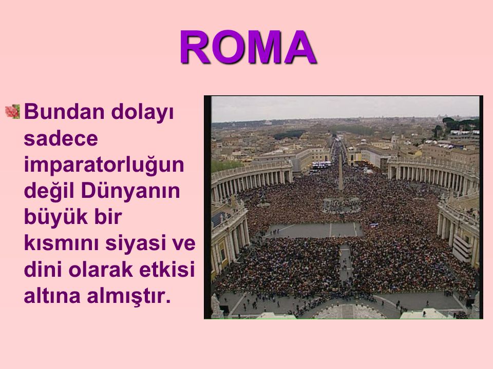 ROMA Bundan dolayı sadece imparatorluğun değil Dünyanın büyük bir kısmını siyasi ve dini olarak etkisi altına almıştır.