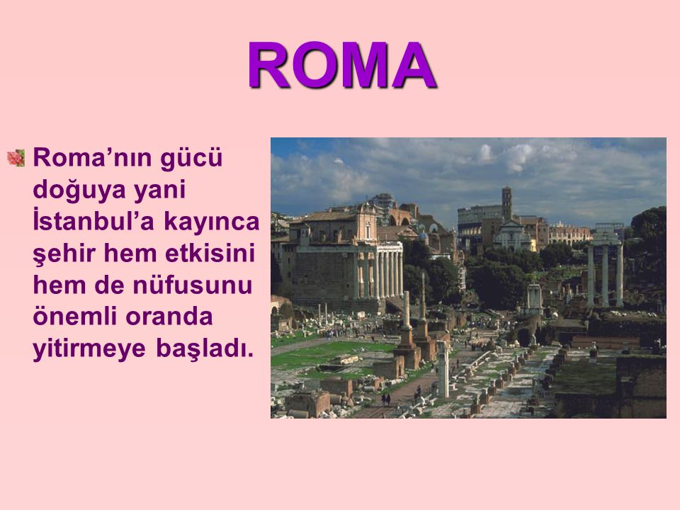 ROMA Roma’nın gücü doğuya yani İstanbul’a kayınca şehir hem etkisini hem de nüfusunu önemli oranda yitirmeye başladı.