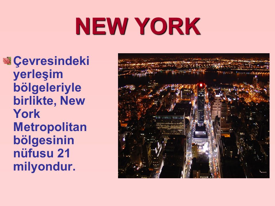 NEW YORK Çevresindeki yerleşim bölgeleriyle birlikte, New York Metropolitan bölgesinin nüfusu 21 milyondur.