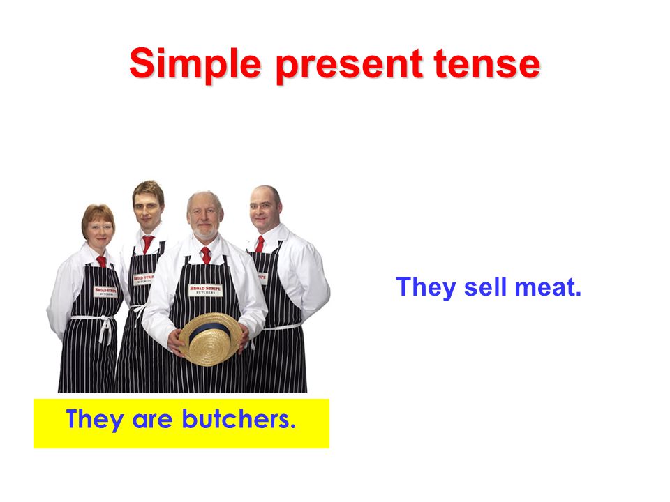 Simple present tense They sell meat. They are butchers.