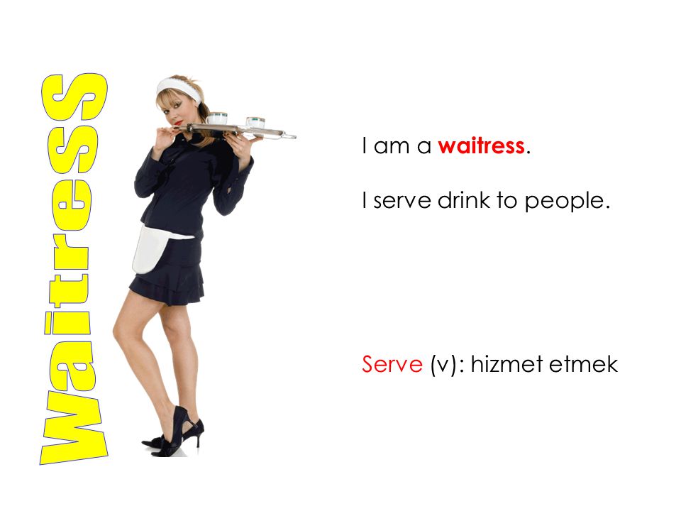 waitress I am a waitress. I serve drink to people.