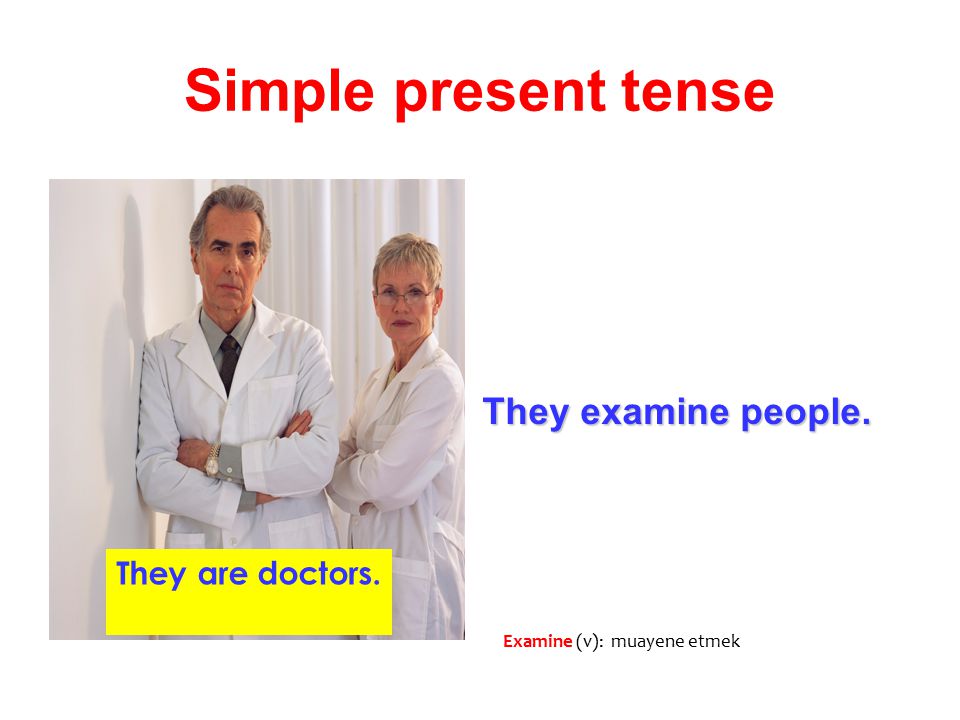 Simple present tense They examine people. They are doctors.