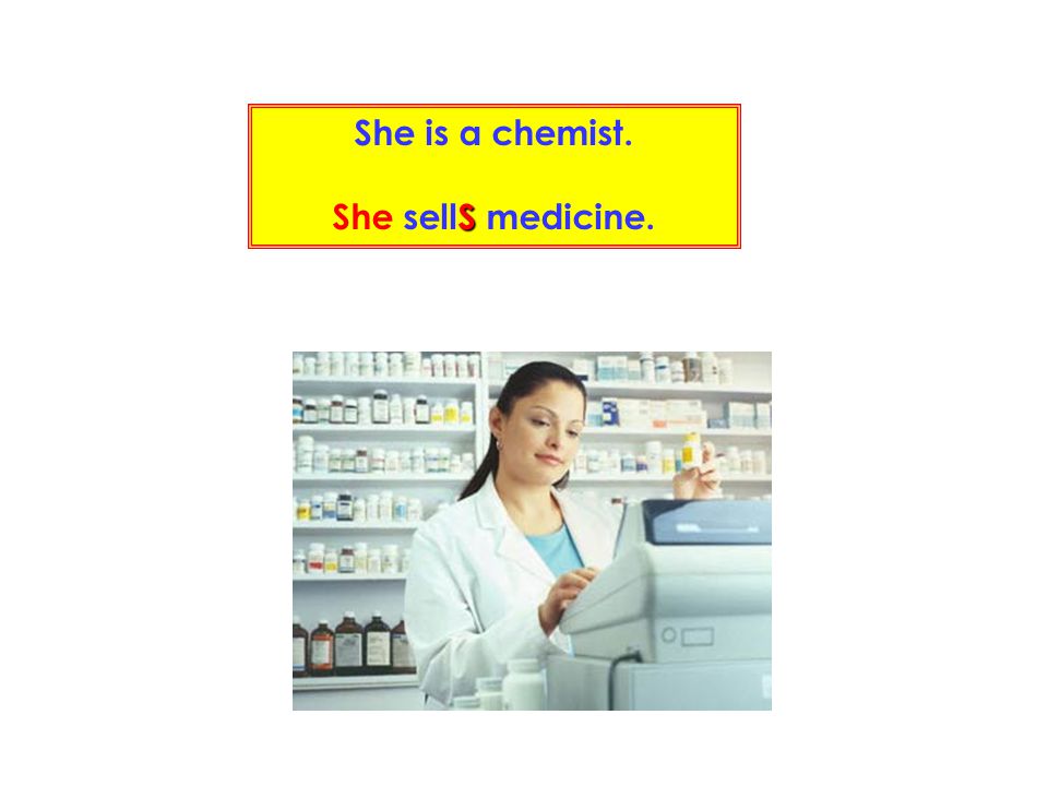 She is a chemist. She sellS medicine.