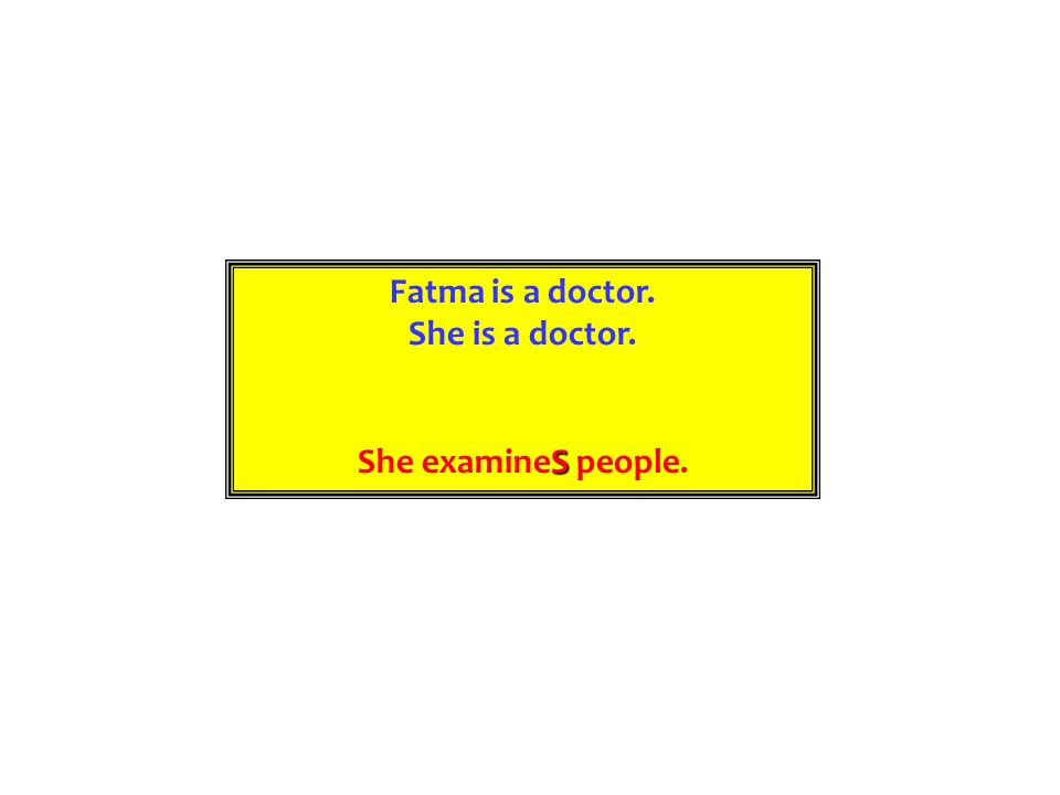 Fatma is a doctor. She is a doctor. She examineS people.