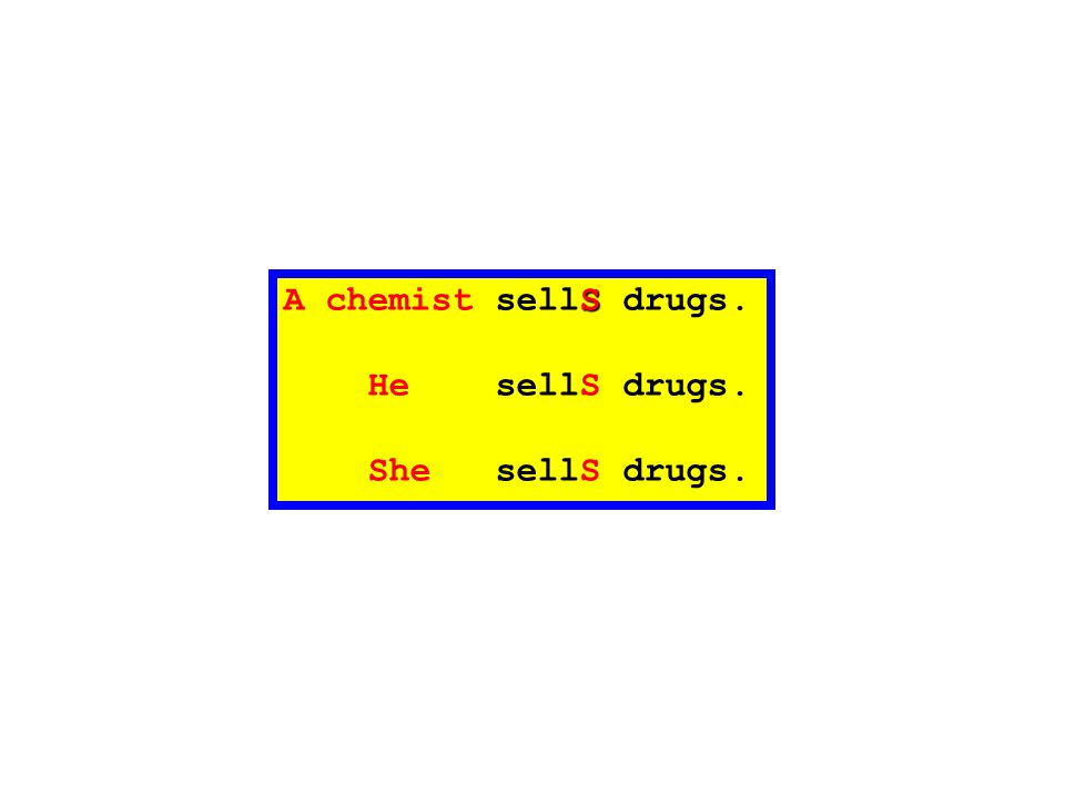 A chemist sellS drugs. He sellS drugs. She sellS drugs.