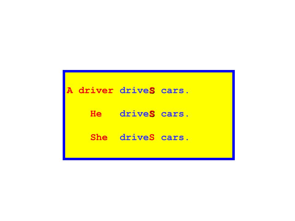 A driver driveS cars. He driveS cars. She driveS cars.