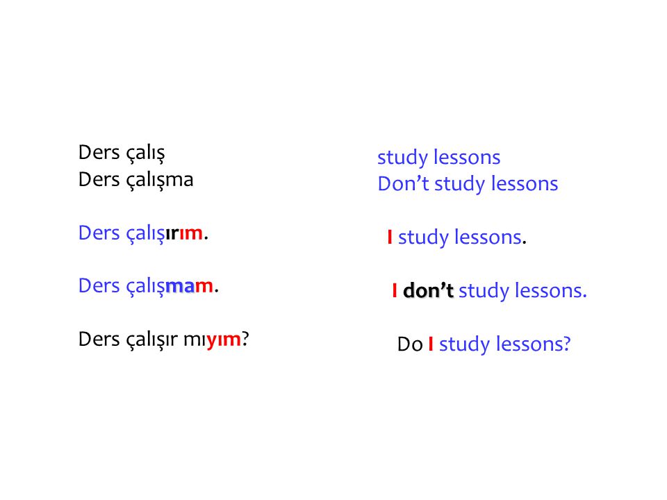 Ders çalış Ders çalışma. Ders çalışırım. Ders çalışmam. Ders çalışır mıyım study lessons. Don’t study lessons.