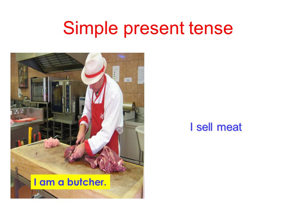 Simple present tense I sell meat I am a butcher.