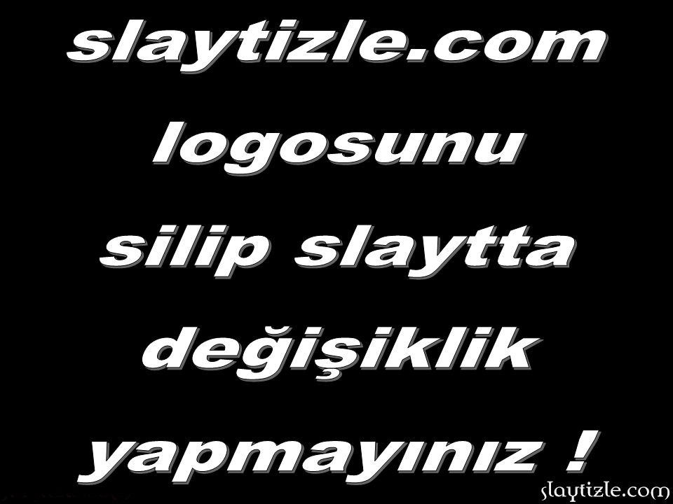 slaytizle.com logosunu silip slaytta değişiklik yapmayınız !
