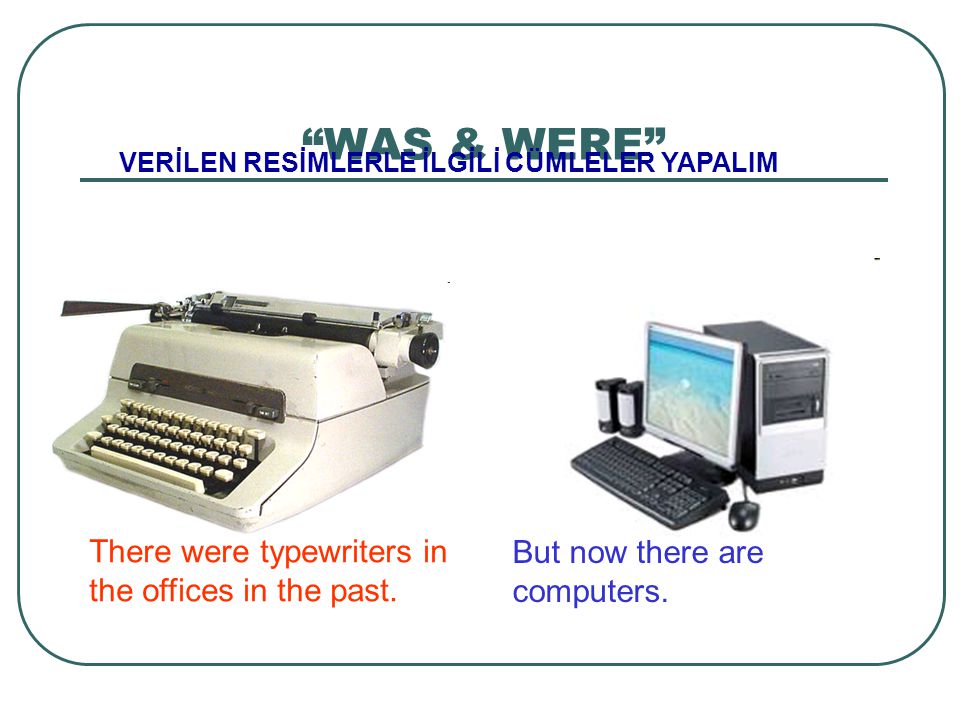 WAS & WERE There were typewriters in the offices in the past.