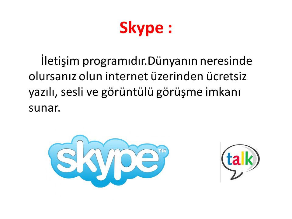 Skype : İletişim programıdır.Dünyanın neresinde olursanız olun internet üzerinden ücretsiz yazılı, sesli ve görüntülü görüşme imkanı sunar.