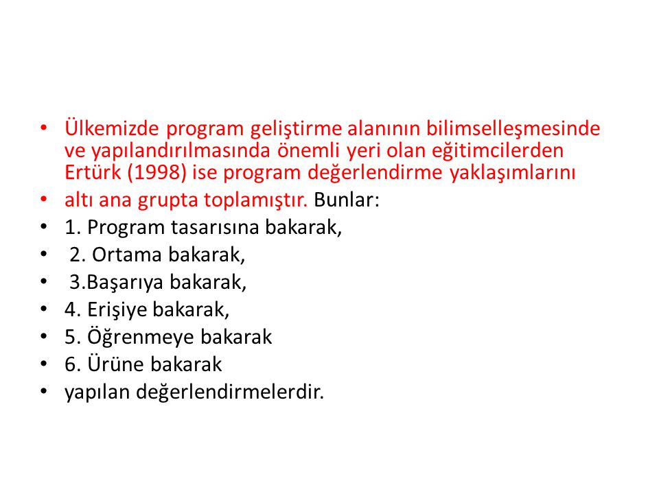 Ülkemizde program geliştirme alanının bilimselleşmesinde ve yapılandırılmasında önemli yeri olan eğitimcilerden Ertürk (1998) ise program değerlendirme yaklaşımlarını