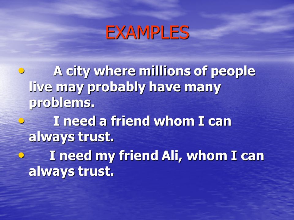 EXAMPLES A city where millions of people live may probably have many problems. I need a friend whom I can always trust.