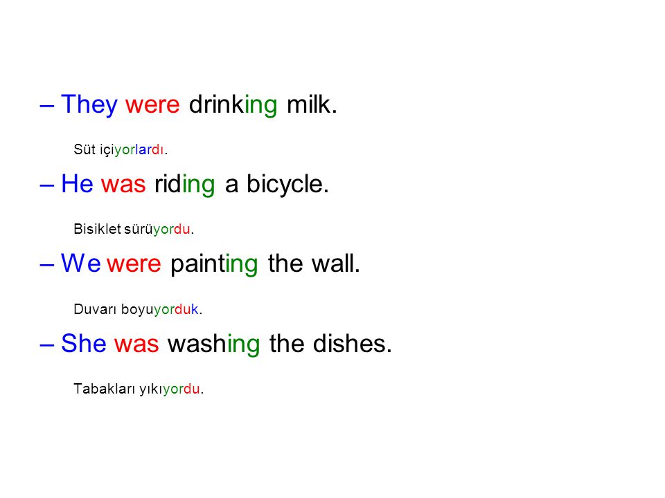 Süt içiyorlardı. Bisiklet sürüyordu. Duvarı boyuyorduk.