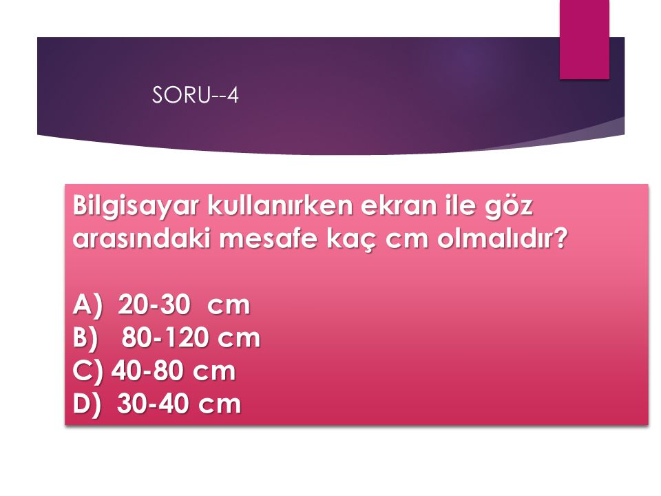 SORU--4 Bilgisayar kullanırken ekran ile göz arasındaki mesafe kaç cm olmalıdır A) cm. B) cm.
