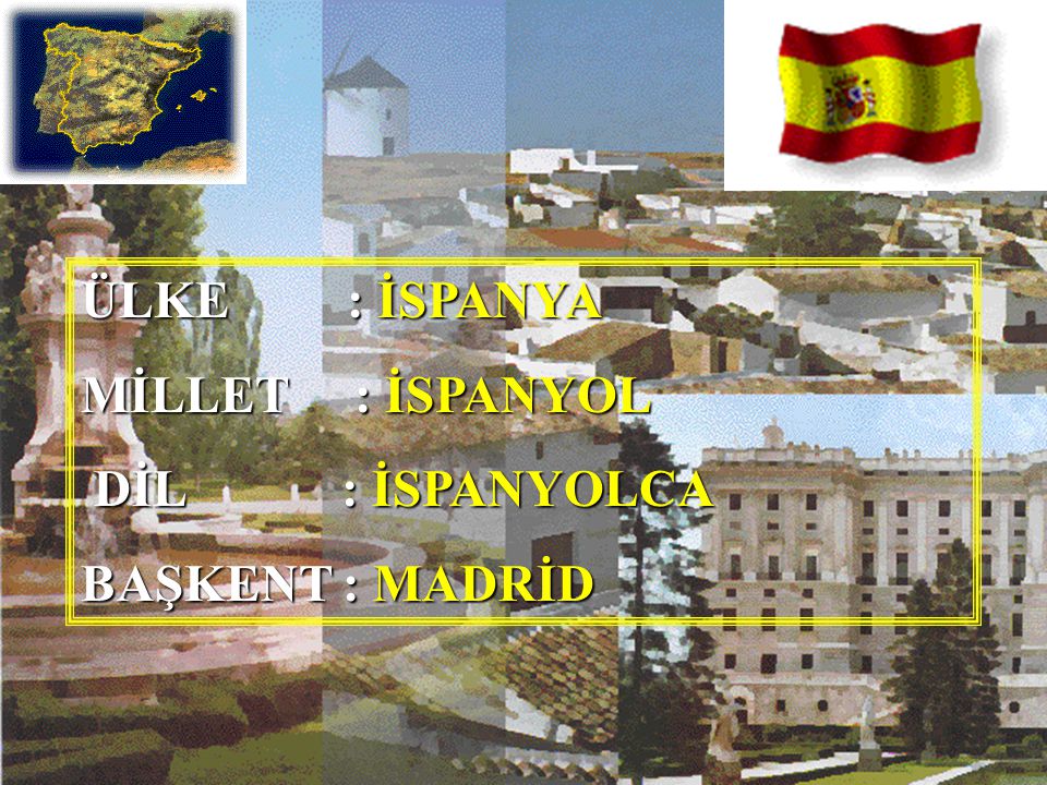 ÜLKE : İSPANYA MİLLET : İSPANYOL DİL : İSPANYOLCA BAŞKENT : MADRİD