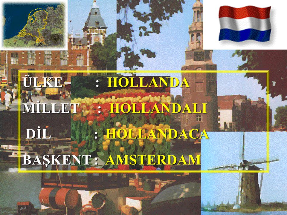 ÜLKE : HOLLANDA MİLLET : HOLLANDALI DİL : HOLLANDACA BAŞKENT : AMSTERDAM