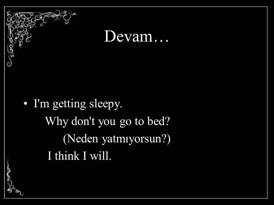 Devam… I m getting sleepy. Why don t you go to bed
