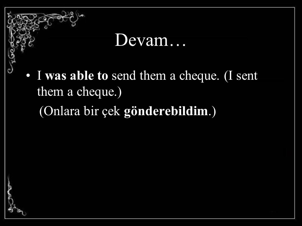Devam… I was able to send them a cheque. (I sent them a cheque.)