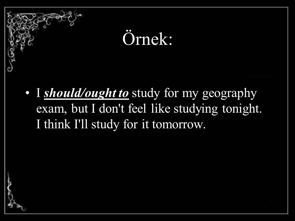 Örnek: I should/ought to study for my geography exam, but I don t feel like studying tonight.