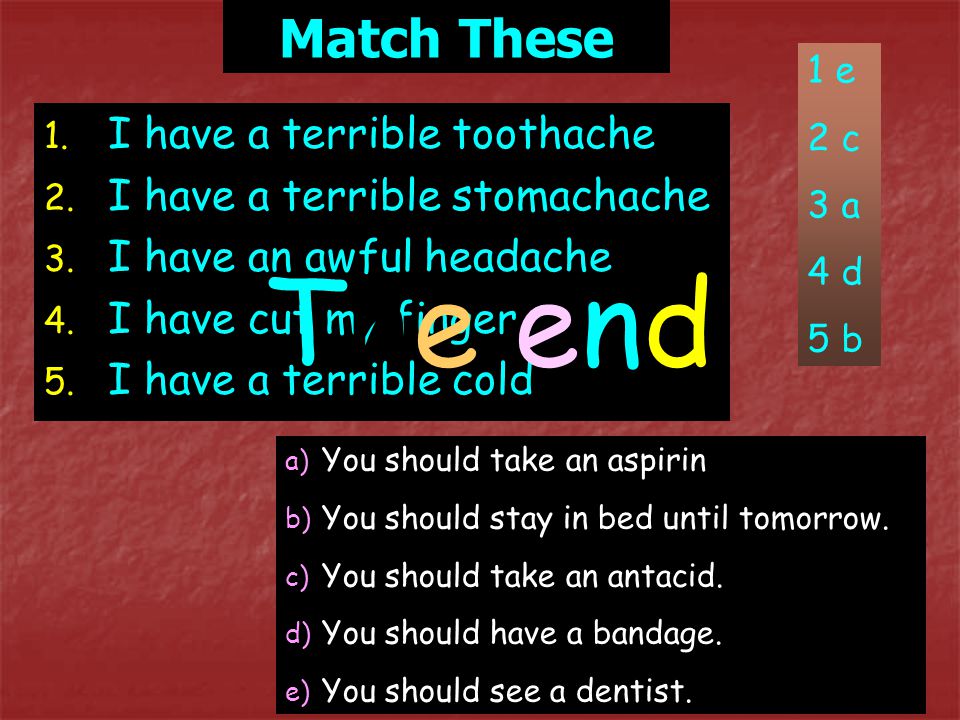 The end Match These I have a terrible toothache