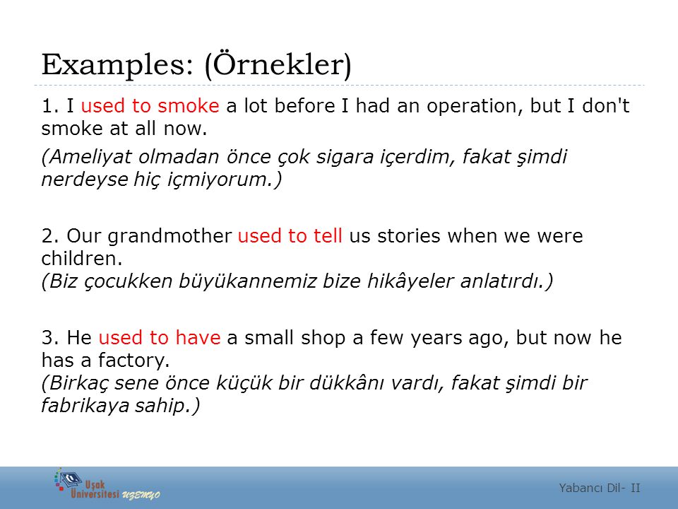 Examples: (Örnekler) 1. I used to smoke a lot before I had an operation, but I don t smoke at all now.
