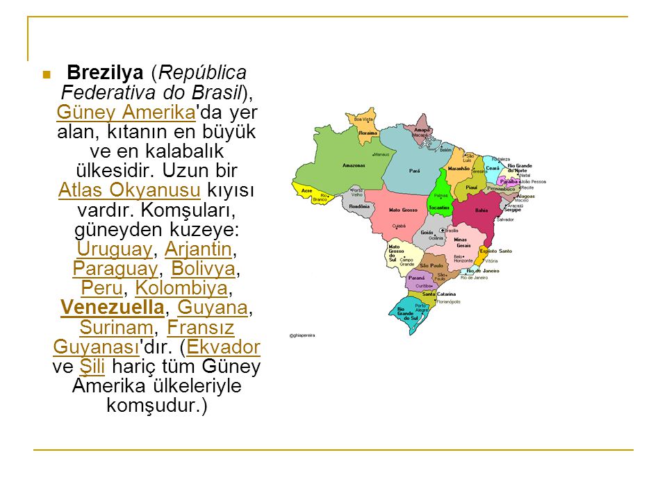 Brezilya (República Federativa do Brasil), Güney Amerika da yer alan, kıtanın en büyük ve en kalabalık ülkesidir.