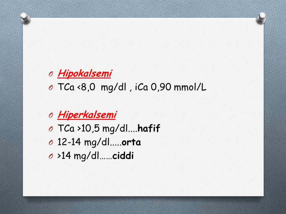 Hipokalsemi TCa <8,0 mg/dl , iCa 0,90 mmol/L. Hiperkalsemi. TCa >10,5 mg/dl....hafif mg/dl.....orta.