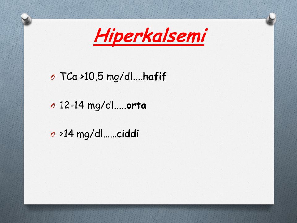 Hiperkalsemi TCa >10,5 mg/dl....hafif mg/dl.....orta