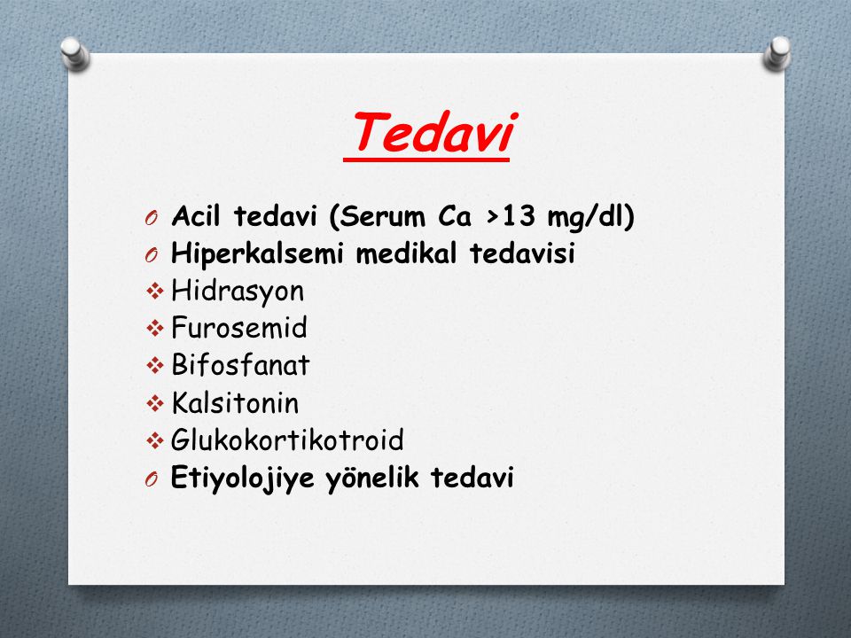 Tedavi Acil tedavi (Serum Ca >13 mg/dl)