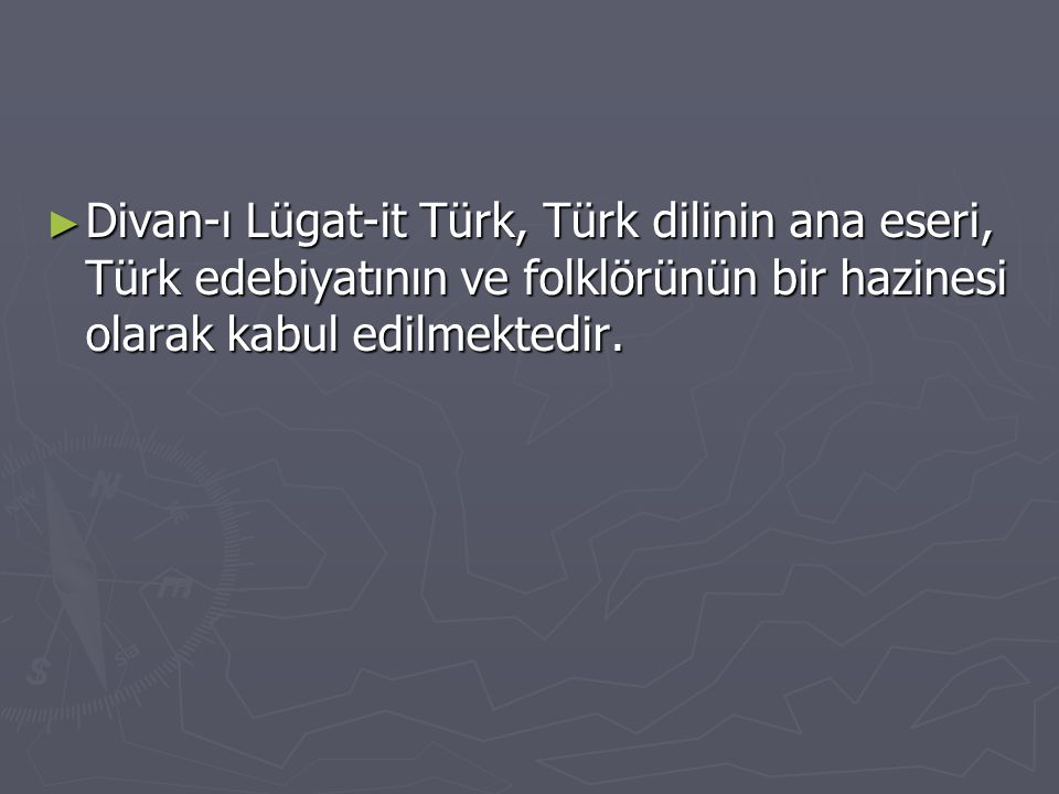 Divan-ı Lügat-it Türk, Türk dilinin ana eseri, Türk edebiyatının ve folklörünün bir hazinesi olarak kabul edilmektedir.