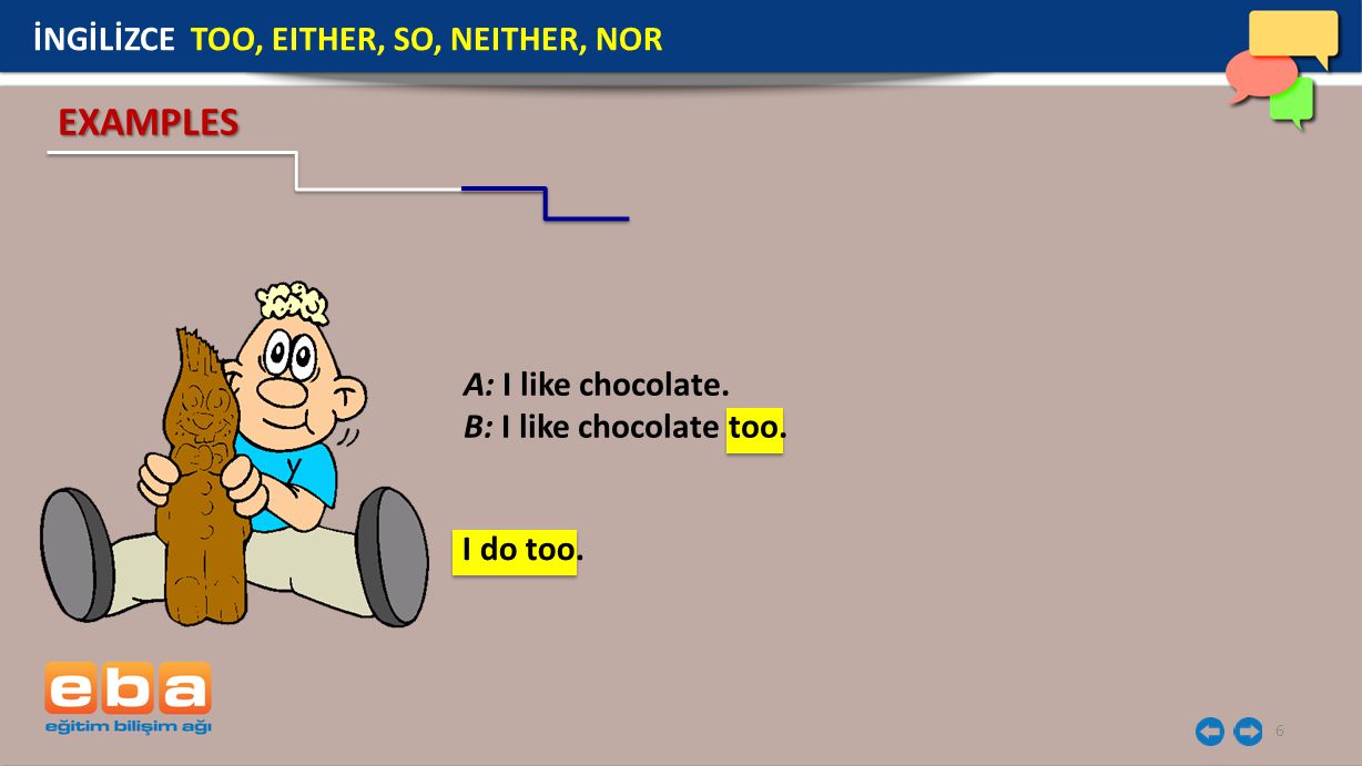 EXAMPLES İNGİLİZCE TOO, EITHER, SO, NEITHER, NOR A: I like chocolate.
