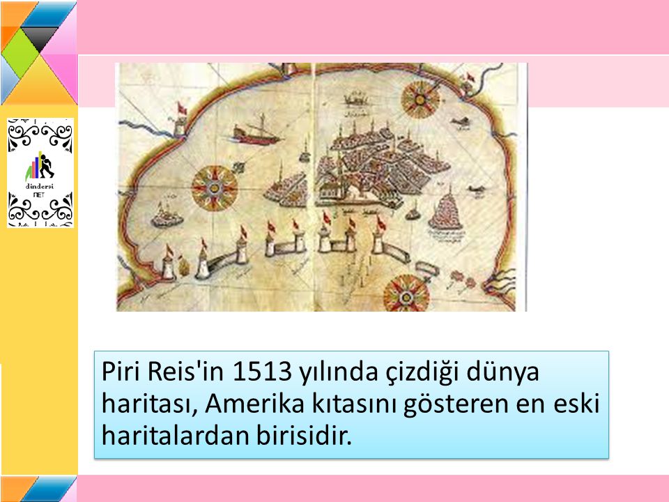 Piri Reis in 1513 yılında çizdiği dünya haritası, Amerika kıtasını gösteren en eski haritalardan birisidir.