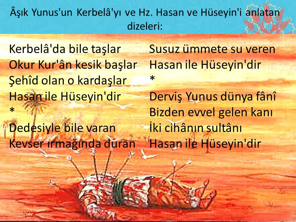 Âşık Yunus un Kerbelâ yı ve Hz. Hasan ve Hüseyin i anlatan dizeleri: