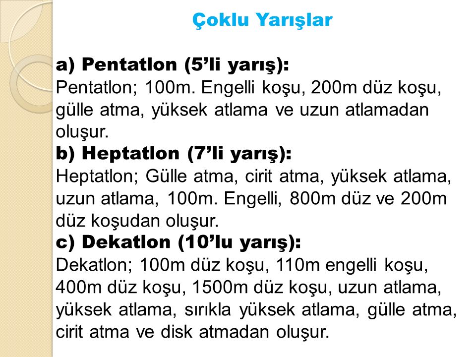 Çoklu Yarışlar a) Pentatlon (5’li yarış): Pentatlon; 100m. Engelli koşu, 200m düz koşu, gülle atma, yüksek atlama ve uzun atlamadan oluşur.